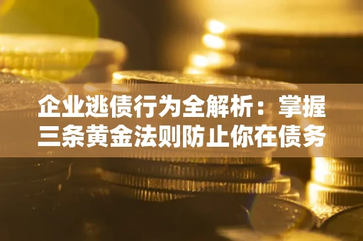 济南企业逃债行为全解析：掌握三条黄金法则防止你在债务乱局中“踩雷”