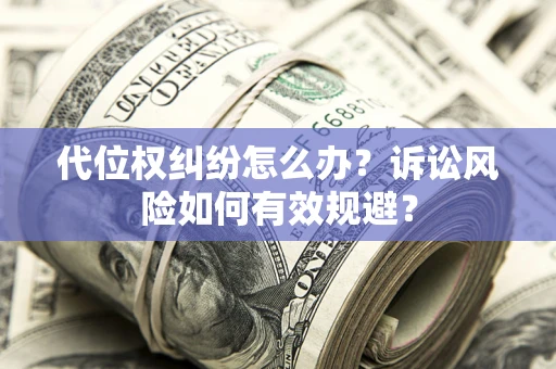 济南代位权纠纷怎么办？诉讼风险如何有效规避？