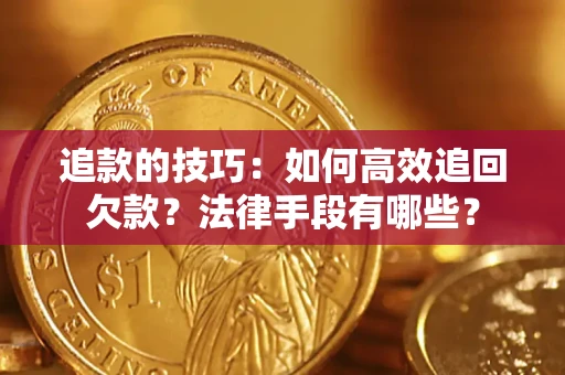 济南追款的技巧：如何高效追回欠款？法律手段有哪些？