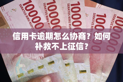 济南信用卡逾期怎么协商？如何补救不上征信？