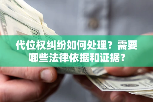 济南代位权纠纷如何处理？需要哪些法律依据和证据？