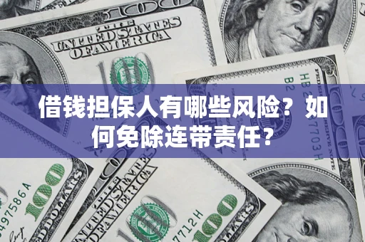 济南借钱担保人有哪些风险？如何免除连带责任？