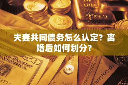 济南夫妻共同债务怎么认定？离婚后如何划分？