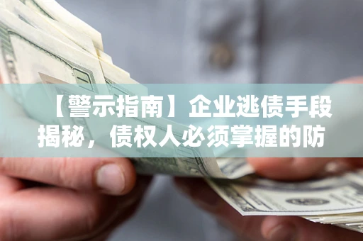 济南【警示指南】企业逃债手段揭秘，债权人必须掌握的防坑宝典