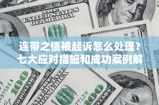 济南连带之债被起诉怎么处理？七大应对措施和成功案例解析