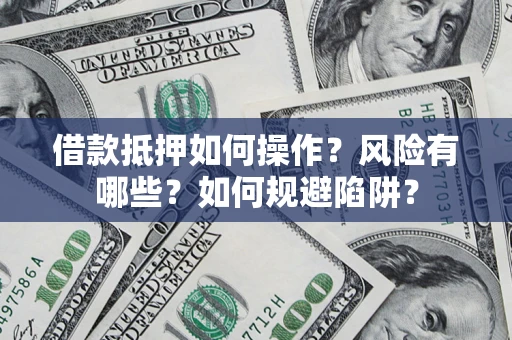 济南借款抵押如何操作?风险有哪些?如何规避陷阱? 济南借款抵押如何操作?风险有哪些?如何规避陷阱?