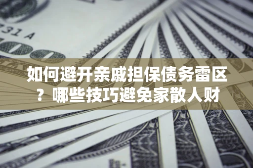 济南如何避开亲戚担保债务雷区？哪些技巧避免家散人财
