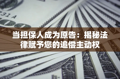 济南当担保人成为原告:揭秘法律赋予您的追偿主动权 济南当担保人成为原告:揭秘法律赋予您的追偿主动权