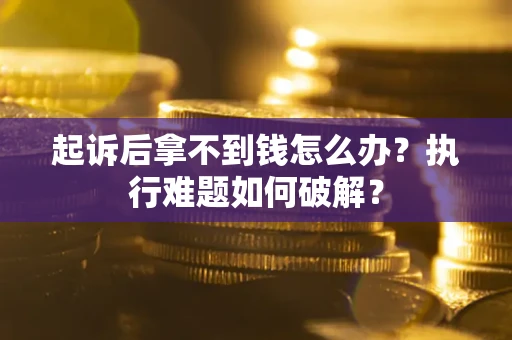 济南起诉后拿不到钱怎么办?执行难题如何破解? 济南起诉后拿不到钱怎么办?执行难题如何破解?