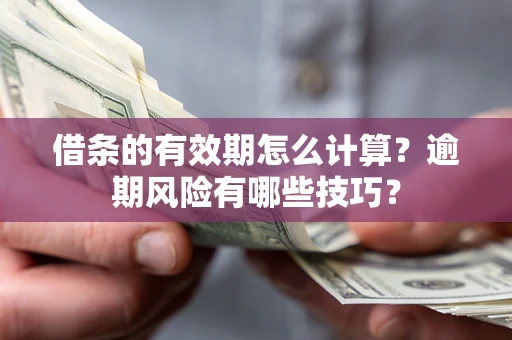 济南借条的有效期怎么计算？逾期风险有哪些技巧？