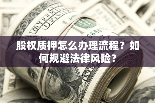 济南股权质押怎么办理流程？如何规避法律风险？