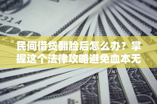 济南民间借贷翻脸后怎么办？掌握这个法律攻略避免血本无归