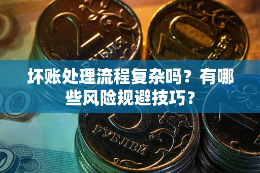 济南坏账处理流程复杂吗？有哪些风险规避技巧？