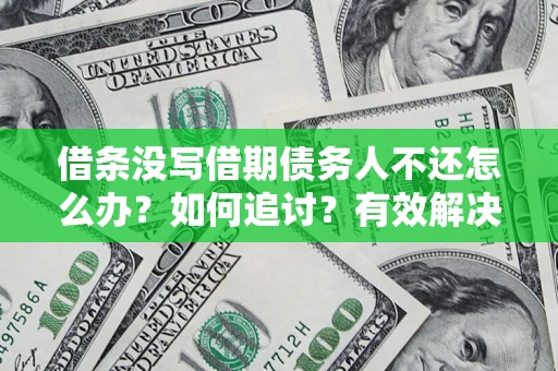 济南借条没写借期债务人不还怎么办？如何追讨？有效解决方案！