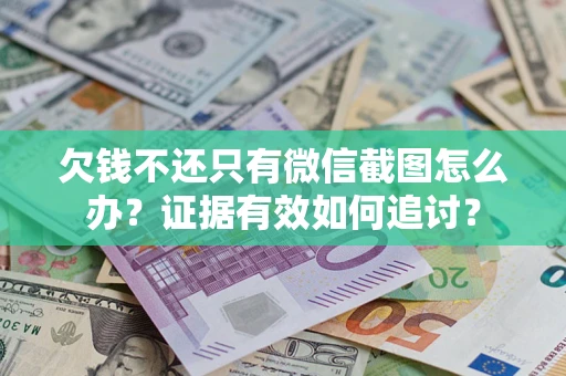 济南欠钱不还只有微信截图怎么办？证据有效如何追讨？