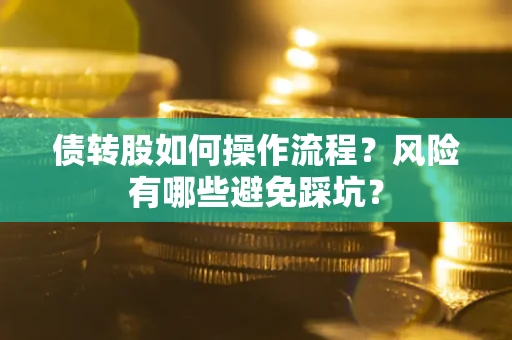 济南债转股如何操作流程?风险有哪些避免踩坑? 济南债转股如何操作流程?风险有哪些避免踩坑?