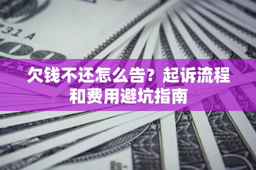 济南欠钱不还怎么告?起诉流程和费用避坑指南 济南欠钱不还怎么告?起诉流程和费用避坑指南