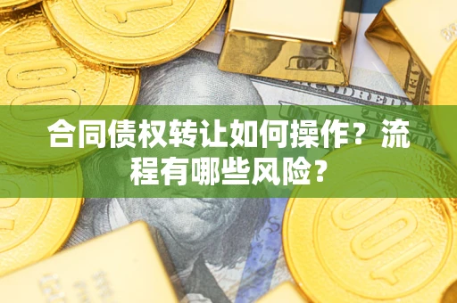 济南合同债权转让如何操作？流程有哪些风险？