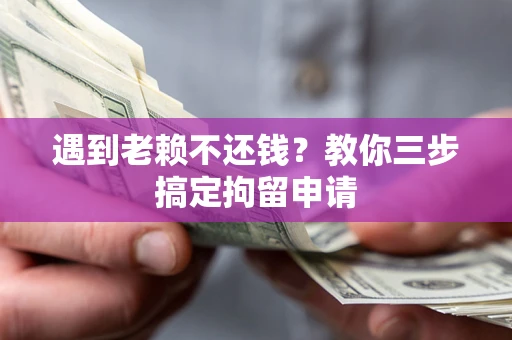 济南遇到老赖不还钱？教你三步搞定拘留申请
