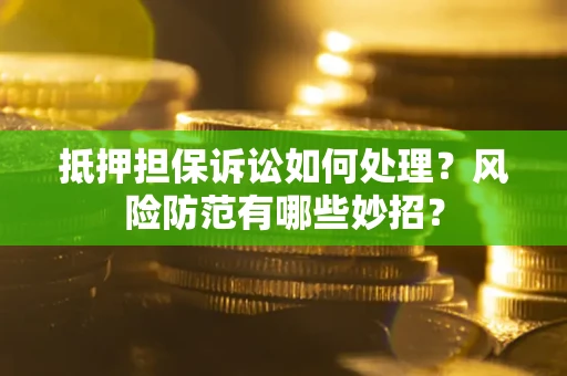 济南抵押担保诉讼如何处理？风险防范有哪些妙招？