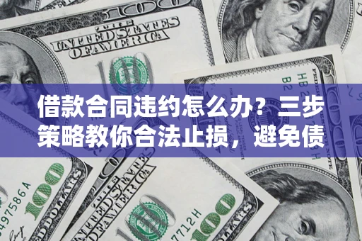 济南借款合同违约怎么办？三步策略教你合法止损，避免债务危机升级