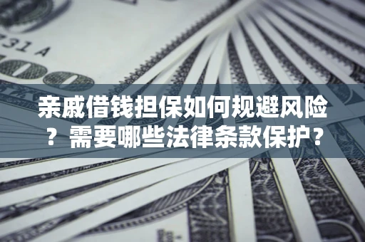 济南亲戚借钱担保如何规避风险？需要哪些法律条款保护？