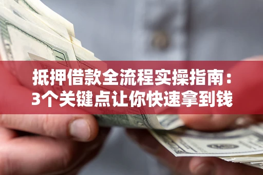济南抵押借款全流程实操指南：3个关键点让你快速拿到钱