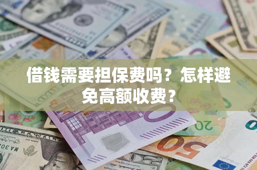 济南借钱需要担保费吗？怎样避免高额收费？