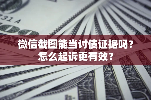 济南微信截图能当讨债证据吗？怎么起诉更有效？