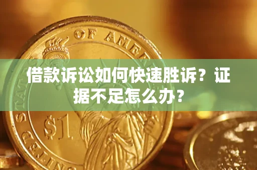 济南借款诉讼如何快速胜诉？证据不足怎么办？