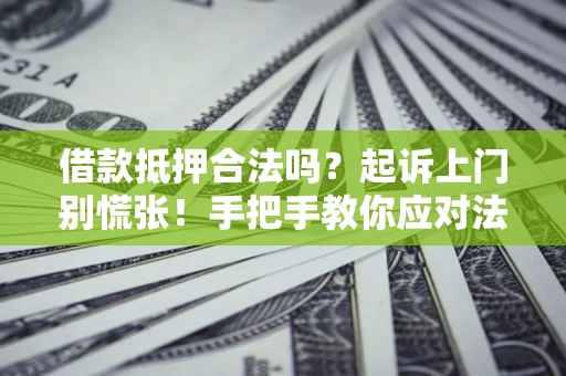济南借款抵押合法吗？起诉上门别慌张！手把手教你应对法律程序