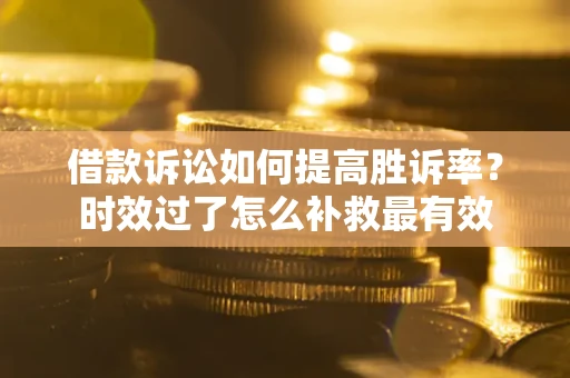 济南借款诉讼如何提高胜诉率？时效过了怎么补救最有效