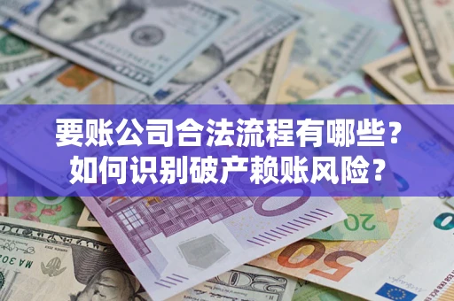 济南要账公司合法流程有哪些？如何识别破产赖账风险？
