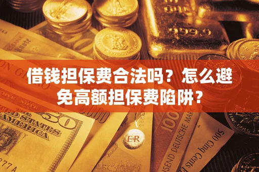 济南借钱担保费合法吗？怎么避免高额担保费陷阱？