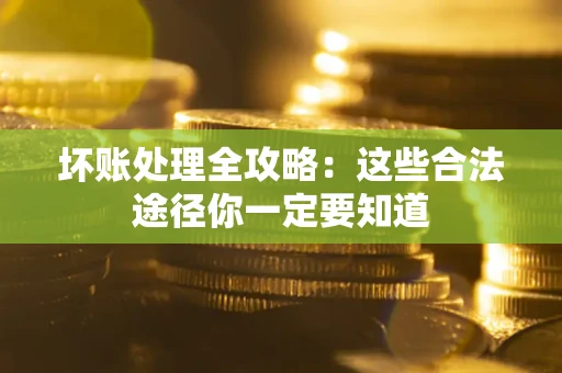 济南坏账处理全攻略：这些合法途径你一定要知道