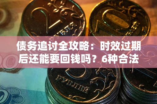 济南债务追讨全攻略：时效过期后还能要回钱吗？6种合法手段助你维权