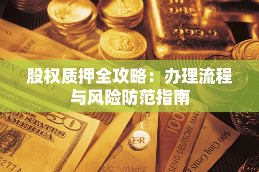 济南股权质押全攻略：办理流程与风险防范指南