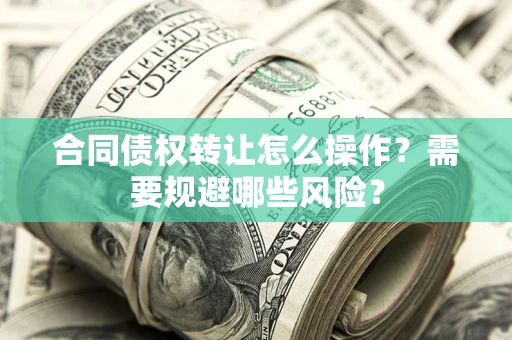 济南合同债权转让怎么操作？需要规避哪些风险？