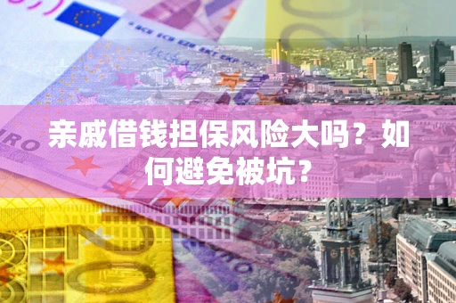 济南亲戚借钱担保风险大吗？如何避免被坑？