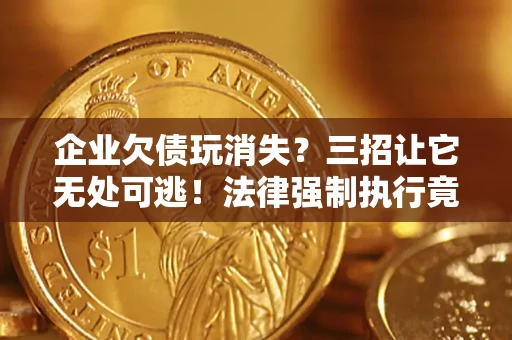 济南企业欠债玩消失？三招让它无处可逃！法律强制执行竟比讨债公司还狠？