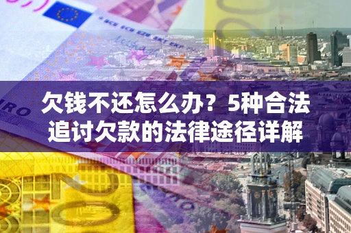 济南欠钱不还怎么办？5种合法追讨欠款的法律途径详解