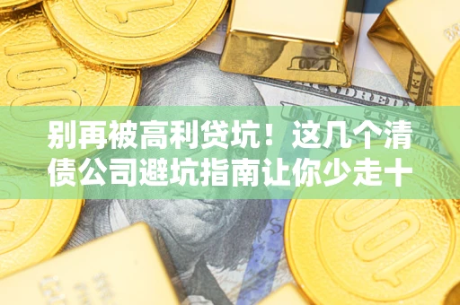 济南别再被高利贷坑！这几个清债公司避坑指南让你少走十年弯路