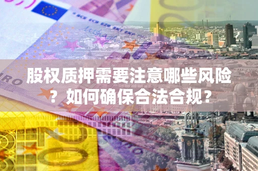 济南股权质押需要注意哪些风险？如何确保合法合规？