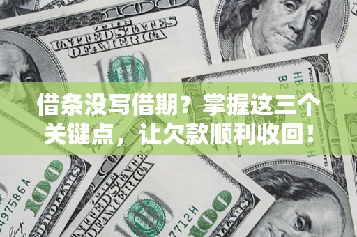 济南借条没写借期？掌握这三个关键点，让欠款顺利收回！