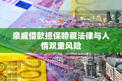 济南亲戚借款担保暗藏法律与人情双重风险