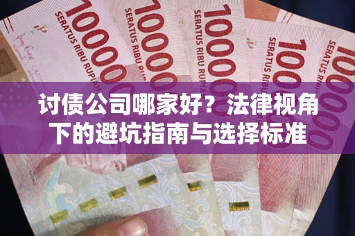 济南讨债公司哪家好？法律视角下的避坑指南与选择标准