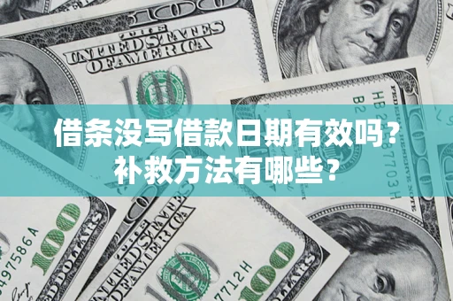 济南借条没写借款日期有效吗?补救方法有哪些? 济南借条没写借款日期有效吗?补救方法有哪些?