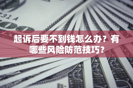 济南起诉后要不到钱怎么办?有哪些风险防范技巧? 济南起诉后要不到钱怎么办?有哪些风险防范技巧?
