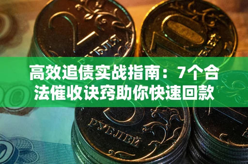 济南高效追债实战指南：7个合法催收诀窍助你快速回款