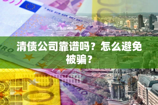 济南清债公司靠谱吗？怎么避免被骗？